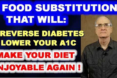 7 Food Substitutions that Reverse Diabetes, Lower A1c, and Make Your Diet Enjoyable Again!