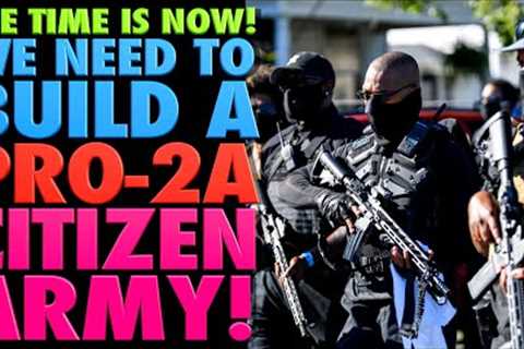 The Time is NOW!..WeNeed to Build a Pro-2A Citizen ARMY!