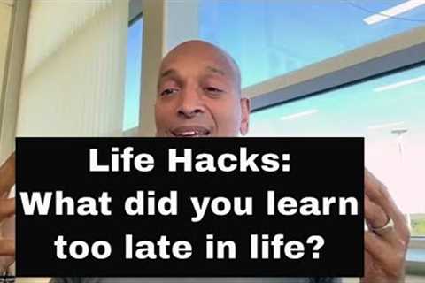 Life Hacks: What did you learn too late in life?