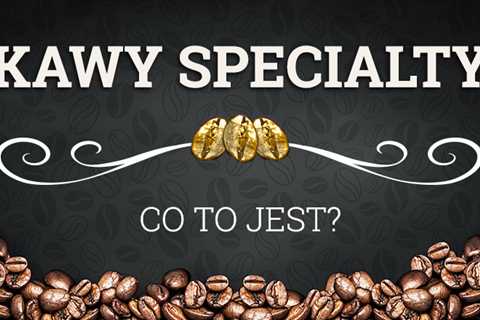 Kawy specialty – co to jest?